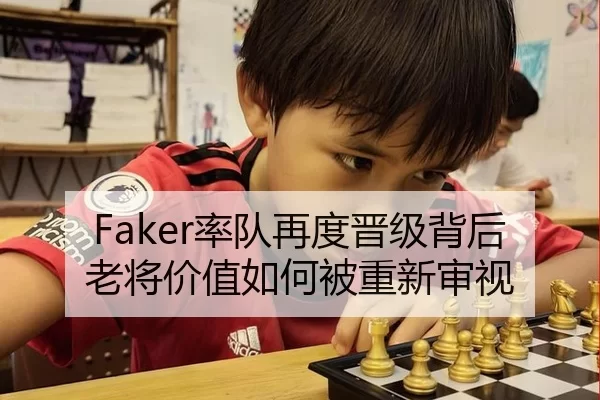 Faker率队再度晋级背后 老将价值如何被重新审视